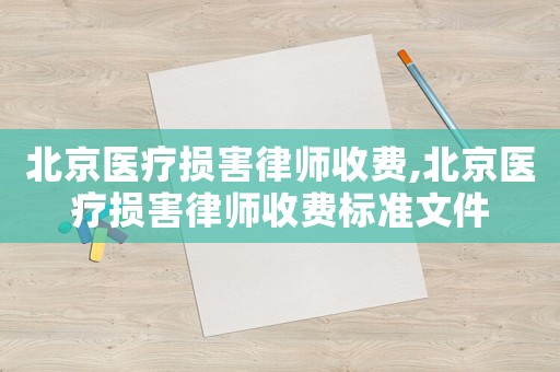 北京醫(yī)療損害律師收費(fèi),北京醫(yī)療損害律師收費(fèi)標(biāo)準(zhǔn)文件
