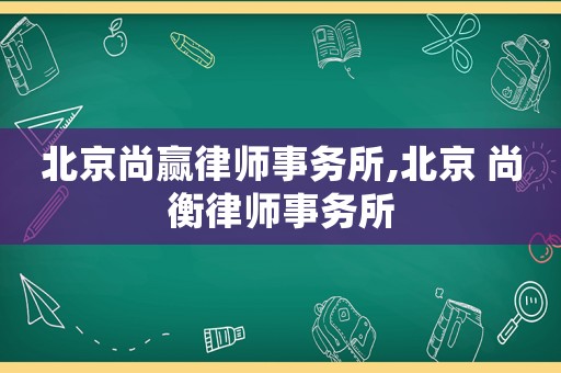北京尚贏律師事務所,北京 尚衡律師事務所