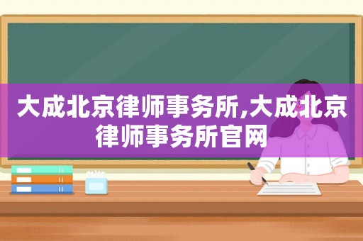 大成北京律師事務所,大成北京律師事務所官網