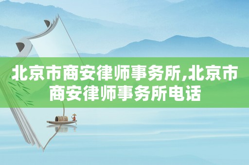 北京市商安律師事務(wù)所,北京市商安律師事務(wù)所電話