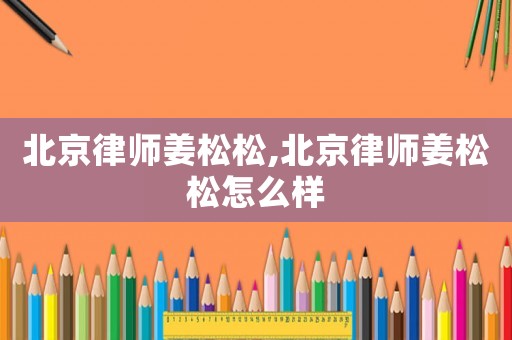 北京律師姜松松,北京律師姜松松怎么樣