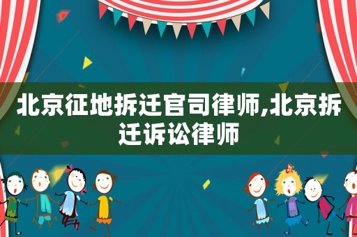 北京征地拆遷官司律師,北京拆遷訴訟律師