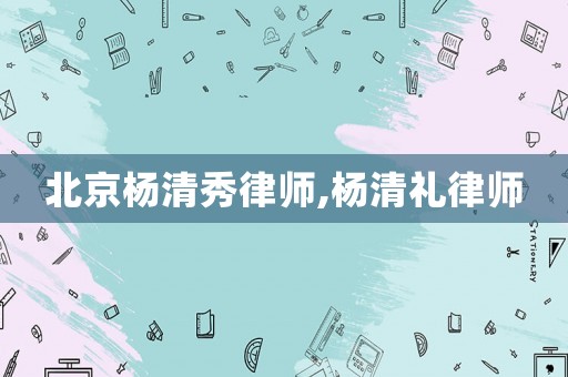 北京楊清秀律師,楊清禮律師