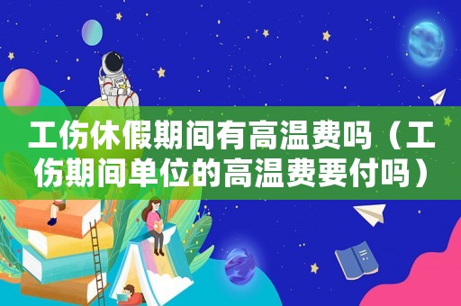 工傷休假期間有高溫費嗎（工傷期間單位的高溫費要付嗎）