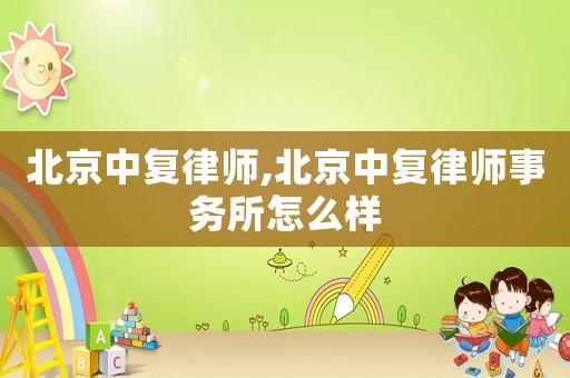 北京中復律師,北京中復律師事務所怎么樣