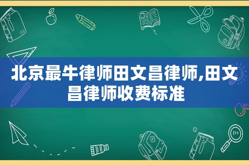 北京最牛律師田文昌律師,田文昌律師收費標準