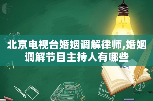 北京電視臺婚姻調解律師,婚姻調解節目主持人有哪些
