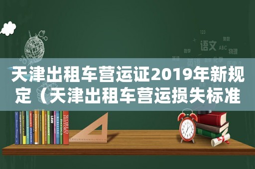 天津出租車營運證2019年新規定（天津出租車營運損失標準）