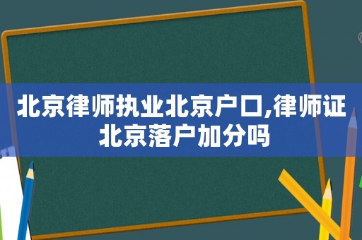 北京律師執業北京戶口,律師證 北京落戶加分嗎
