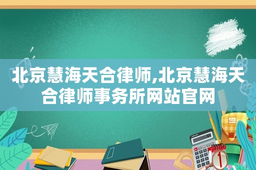 北京慧海天合律師,北京慧海天合律師事務(wù)所網(wǎng)站官網(wǎng)