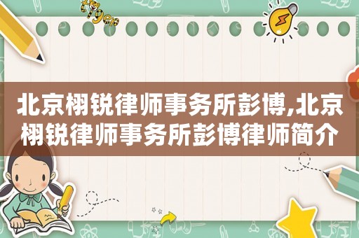 北京栩銳律師事務所彭博,北京栩銳律師事務所彭博律師簡介
