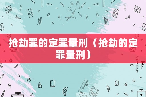 搶劫罪的定罪量刑（搶劫的定罪量刑）