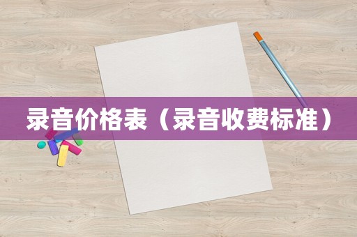 錄音價格表（錄音收費(fèi)標(biāo)準(zhǔn)）