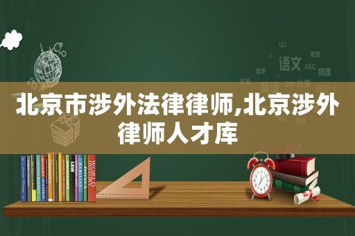 北京市涉外法律律師,北京涉外律師人才庫