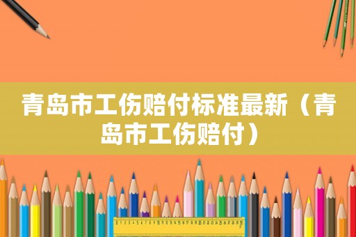 青島市工傷賠付標準最新（青島市工傷賠付）