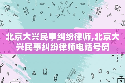 北京大興民事糾紛律師,北京大興民事糾紛律師電話號碼
