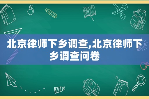 北京律師下鄉調查,北京律師下鄉調查問卷