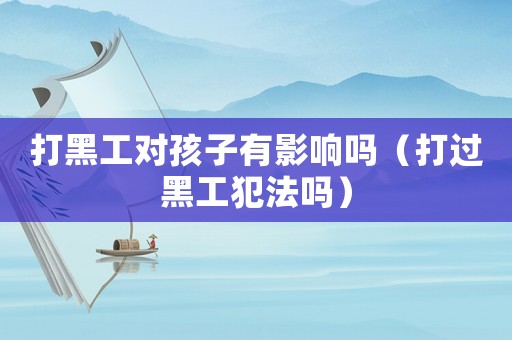 打黑工對孩子有影響嗎（打過黑工犯法嗎）