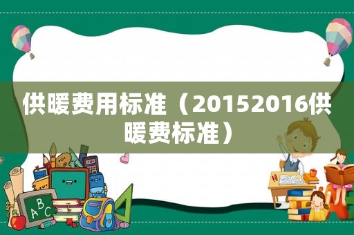 供暖費用標(biāo)準(zhǔn)（20152016供暖費標(biāo)準(zhǔn)）