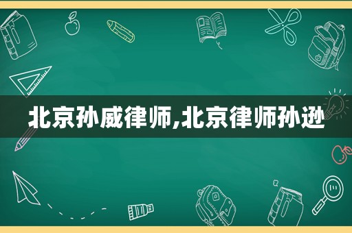 北京孫威律師,北京律師孫遜