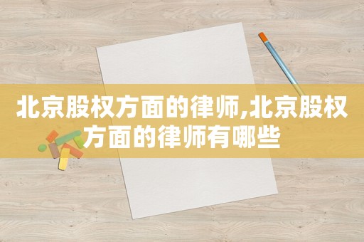 北京股權(quán)方面的律師,北京股權(quán)方面的律師有哪些