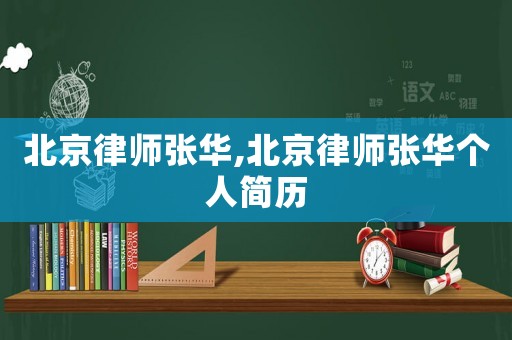 北京律師張華,北京律師張華個(gè)人簡(jiǎn)歷