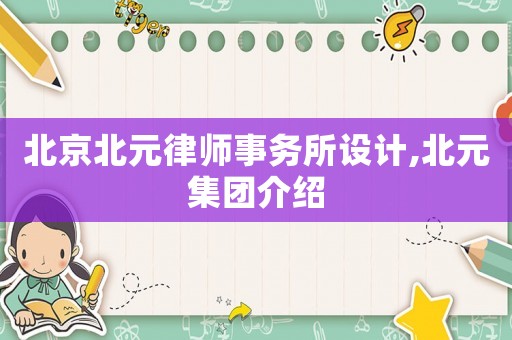 北京北元律師事務所設計,北元集團介紹