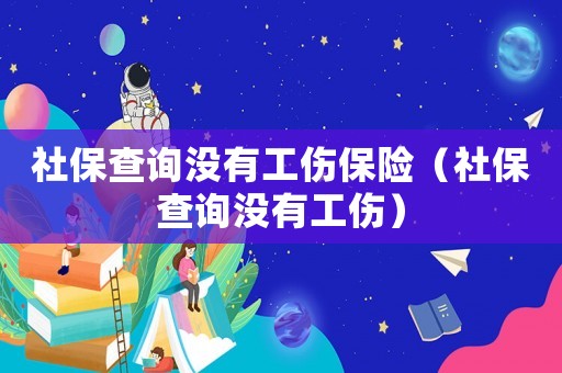 社保查詢沒有工傷保險(xiǎn)（社保查詢沒有工傷）