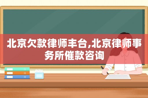 北京欠款律師豐臺,北京律師事務所催款咨詢