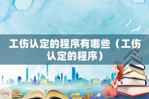 工傷認(rèn)定的程序有哪些（工傷認(rèn)定的程序）