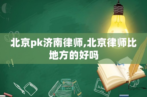 北京pk濟(jì)南律師,北京律師比地方的好嗎