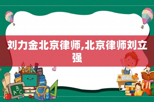 劉力金北京律師,北京律師劉立強
