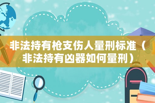 非法持有槍支傷人量刑標準（非法持有兇器如何量刑）
