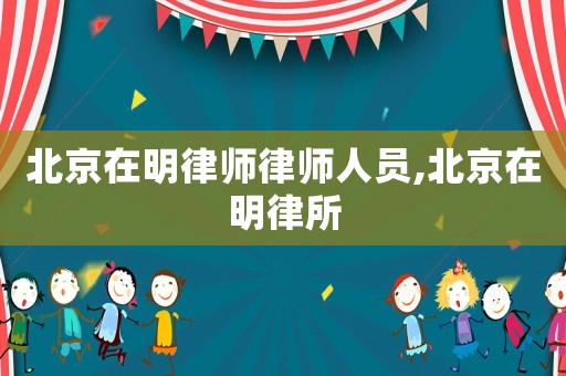 北京在明律師律師人員,北京在明律所