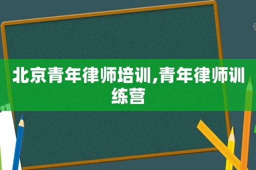北京青年律師培訓,青年律師訓練營