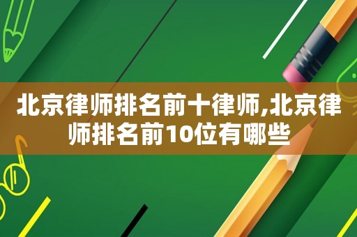 北京律師排名前十律師,北京律師排名前10位有哪些