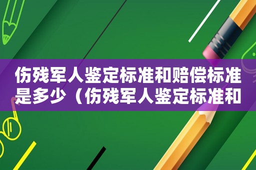 傷殘軍人鑒定標準和賠償標準是多少（傷殘軍人鑒定標準和賠償標準）