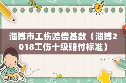 淄博市工傷賠償基數（淄博2018工傷十級賠付標準）