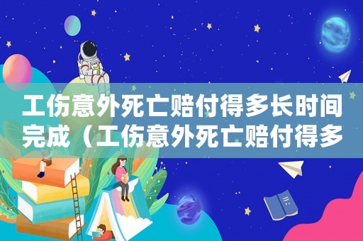 工傷意外死亡賠付得多長時間完成（工傷意外死亡賠付得多長時間）