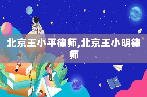 北京王小平律師,北京王小明律師