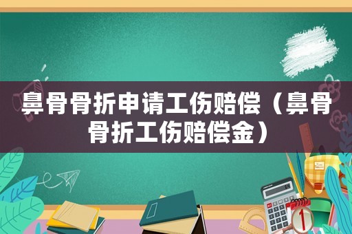鼻骨骨折申請工傷賠償（鼻骨骨折工傷賠償金）