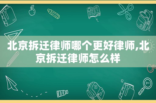 北京拆遷律師哪個更好律師,北京拆遷律師怎么樣