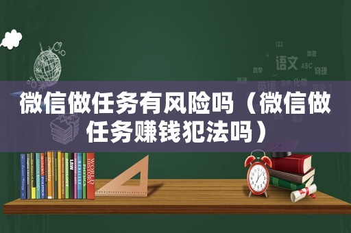 微信做任務有風險嗎（微信做任務賺錢犯法嗎）