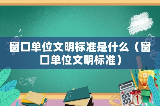 窗口單位文明標準是什么（窗口單位文明標準）