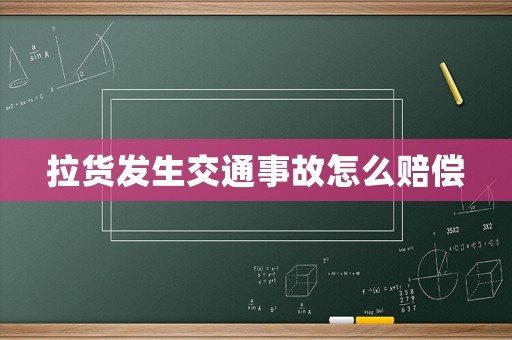 拉貨發生交通事故怎么賠償