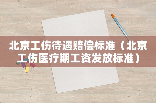 北京工傷待遇賠償標準（北京工傷醫療期工資發放標準）