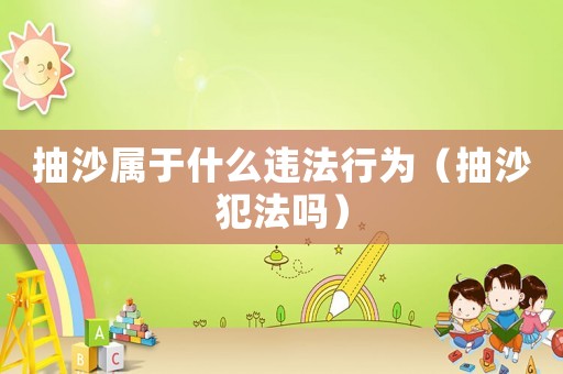 抽沙屬于什么違法行為（抽沙犯法嗎）