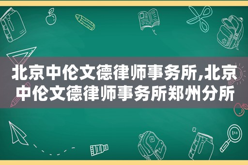 北京中倫文德律師事務(wù)所,北京中倫文德律師事務(wù)所鄭州分所