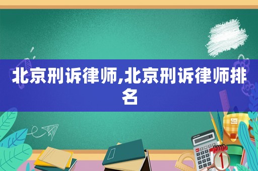北京刑訴律師,北京刑訴律師排名