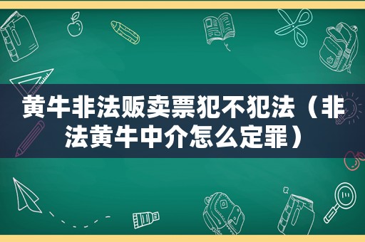黃牛非法販賣票犯不犯法（非法黃牛中介怎么定罪）